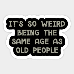 It's So Weird Being The Same Age As Old People Sticker